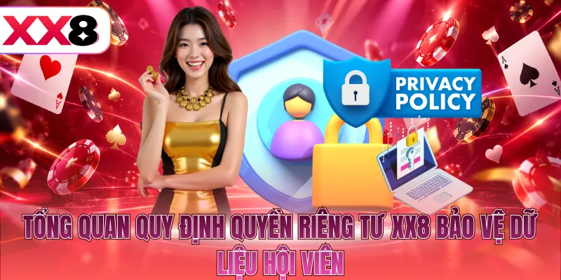 Tổng quan quy định quyền riêng tư XX8 bảo vệ dữ liệu hội viên