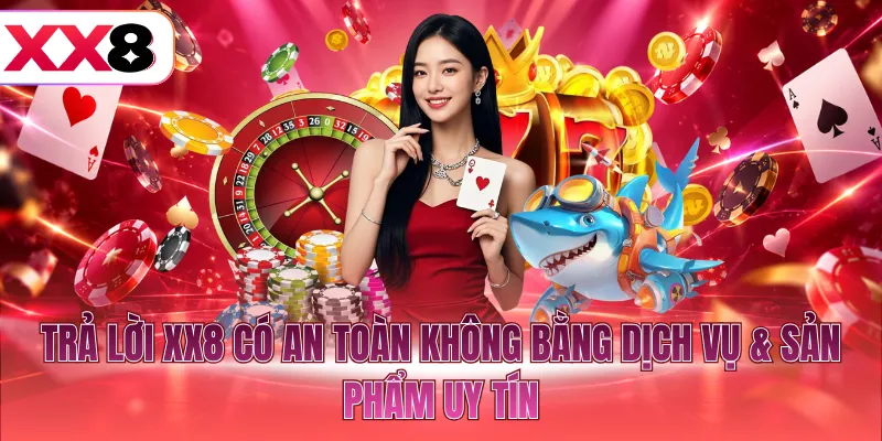 Trả lời XX8 có an toàn không bằng dịch vụ & sản phẩm uy tín